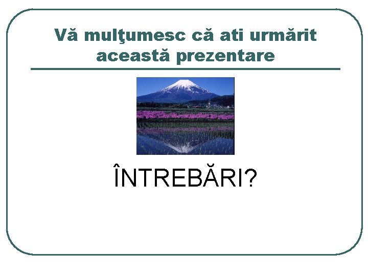 Vă mulţumesc că ati urmărit această prezentare ÎNTREBĂRI? 