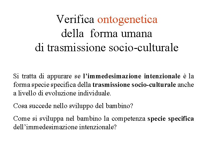 Verifica ontogenetica della forma umana di trasmissione socio-culturale Si tratta di appurare se l’immedesimazione