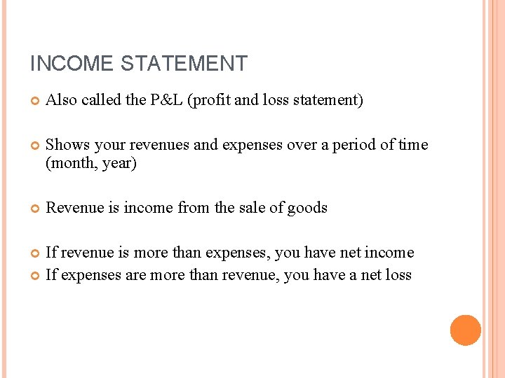 INCOME STATEMENT Also called the P&L (profit and loss statement) Shows your revenues and INCOME STATEMENT Also called the P&L (profit and loss statement) Shows your revenues and
