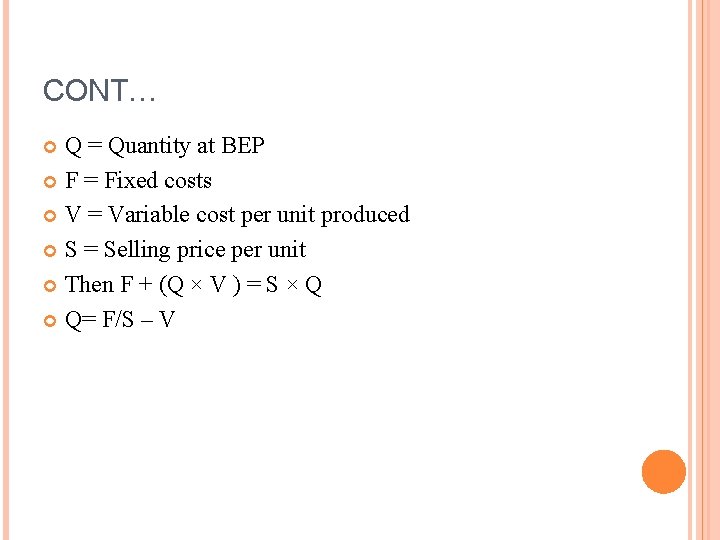CONT… Q = Quantity at BEP F = Fixed costs V = Variable cost CONT… Q = Quantity at BEP F = Fixed costs V = Variable cost