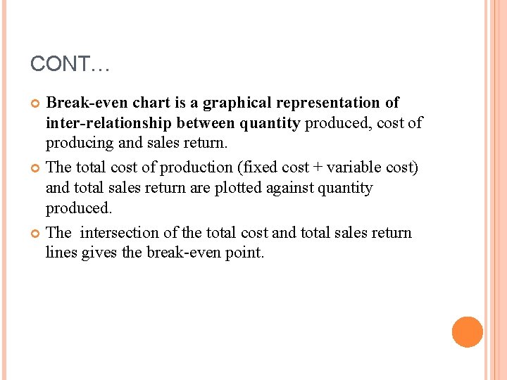 CONT… Break-even chart is a graphical representation of inter-relationship between quantity produced, cost of CONT… Break-even chart is a graphical representation of inter-relationship between quantity produced, cost of