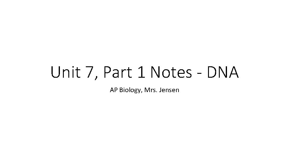 Unit 7, Part 1 Notes - DNA AP Biology, Mrs. Jensen 