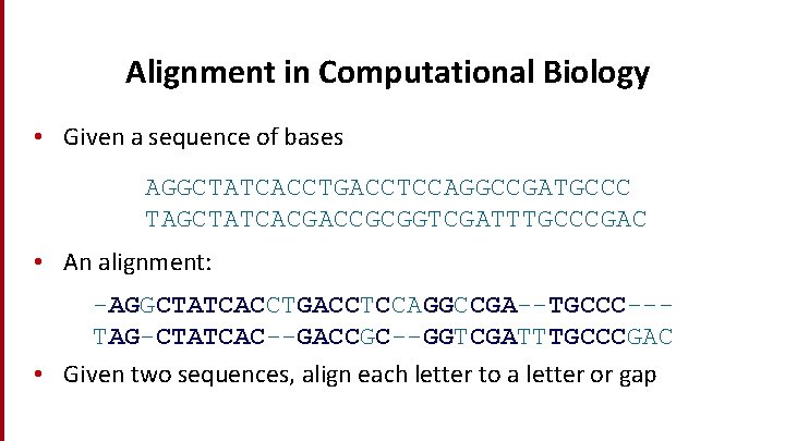 Alignment in Computational Biology • Given a sequence of bases AGGCTATCACCTGACCTCCAGGCCGATGCCC TAGCTATCACGACCGCGGTCGATTTGCCCGAC • An