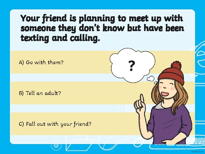 Your friend is planning to meet up with someone they don’t know but have