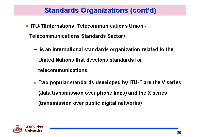 Standards Organizations (cont’d) ITU-T(International Telecommunications Union Telecommunications Standards Sector) ~ is an international standards