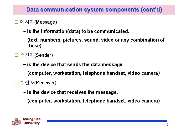 Data communication system components (cont’d) q 메시지(Message) ~ is the information(data) to be communicated.