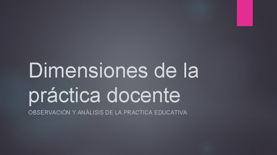 Dimensiones de la práctica docente OBSERVACIÓN Y ANÁLISIS DE LA PRACTICA EDUCATIVA 