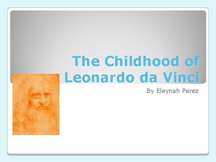 The Childhood of Leonardo da Vinci By Eleynah Perez 