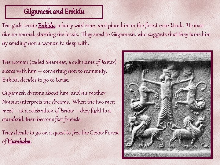 Gilgamesh and Enkidu The gods create Enkidu, a hairy wild man, and place him Gilgamesh and Enkidu The gods create Enkidu, a hairy wild man, and place him