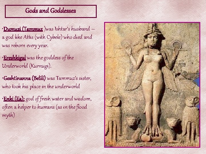 Gods and Goddesses • Dumuzi (Tammuz )was Ishtar’s husband – a god like Attis