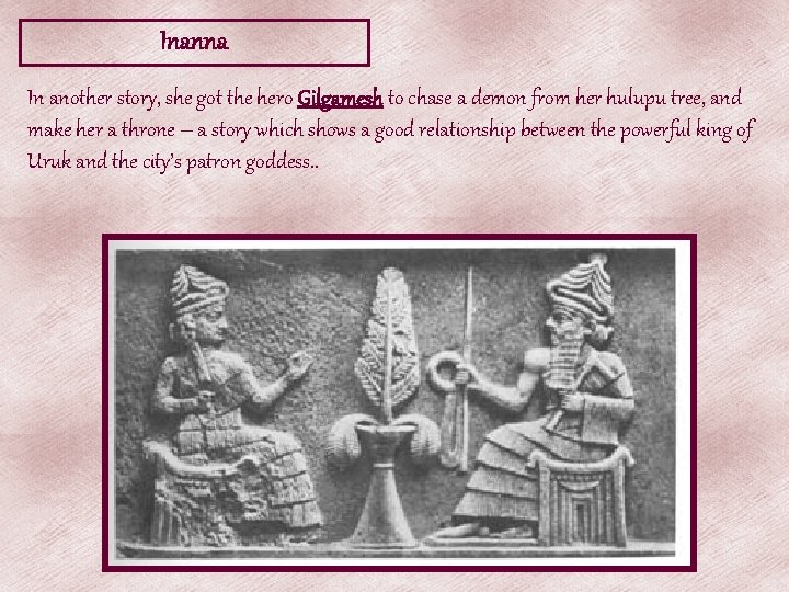 Inanna In another story, she got the hero Gilgamesh to chase a demon from Inanna In another story, she got the hero Gilgamesh to chase a demon from