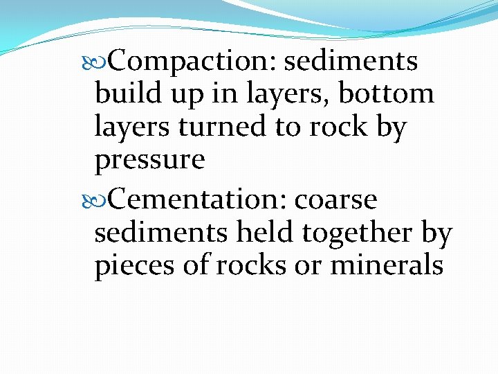  Compaction: sediments build up in layers, bottom layers turned to rock by pressure