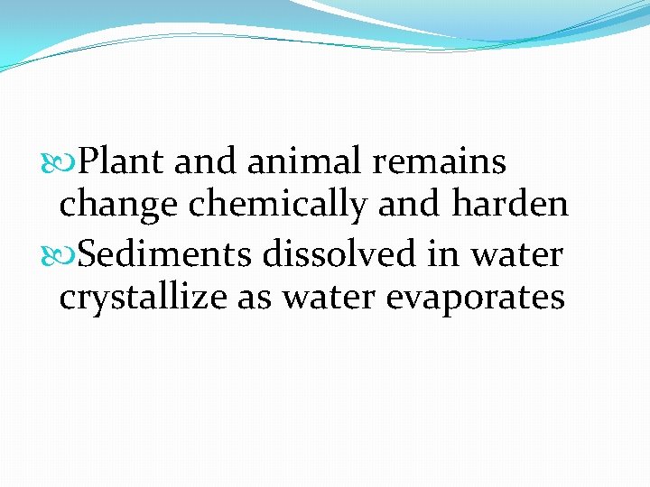  Plant and animal remains change chemically and harden Sediments dissolved in water crystallize