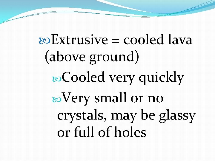  Extrusive = cooled lava (above ground) Cooled very quickly Very small or no