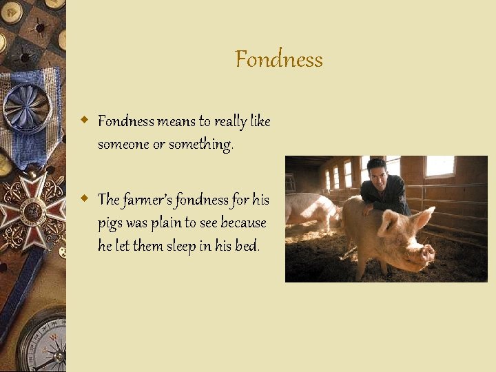 Fondness w Fondness means to really like someone or something. w The farmer’s fondness