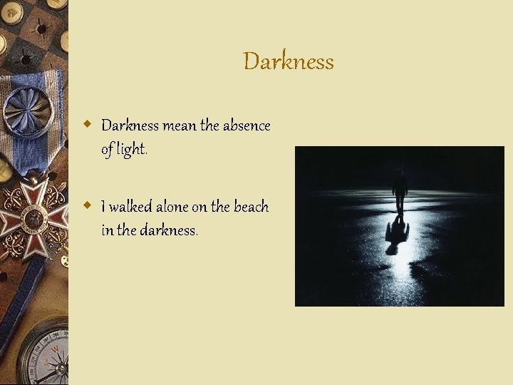 Darkness w Darkness mean the absence of light. w I walked alone on the