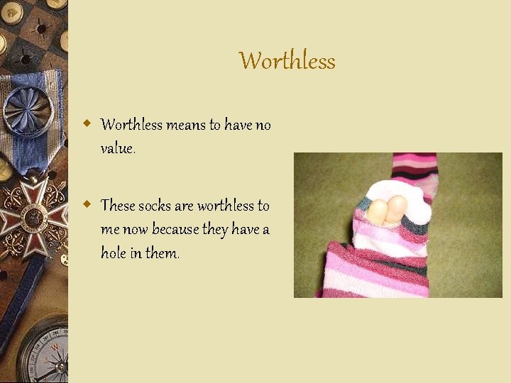 Worthless w Worthless means to have no value. w These socks are worthless to