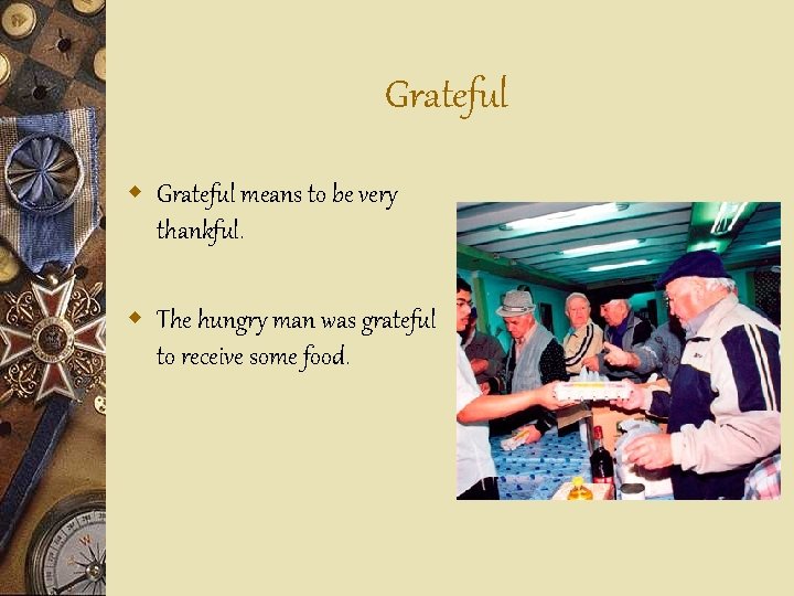 Grateful w Grateful means to be very thankful. w The hungry man was grateful