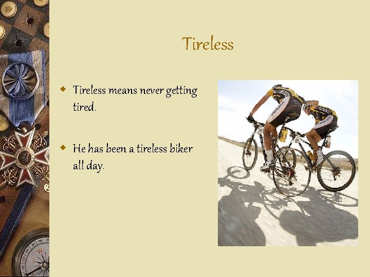 Tireless w Tireless means never getting tired. w He has been a tireless biker