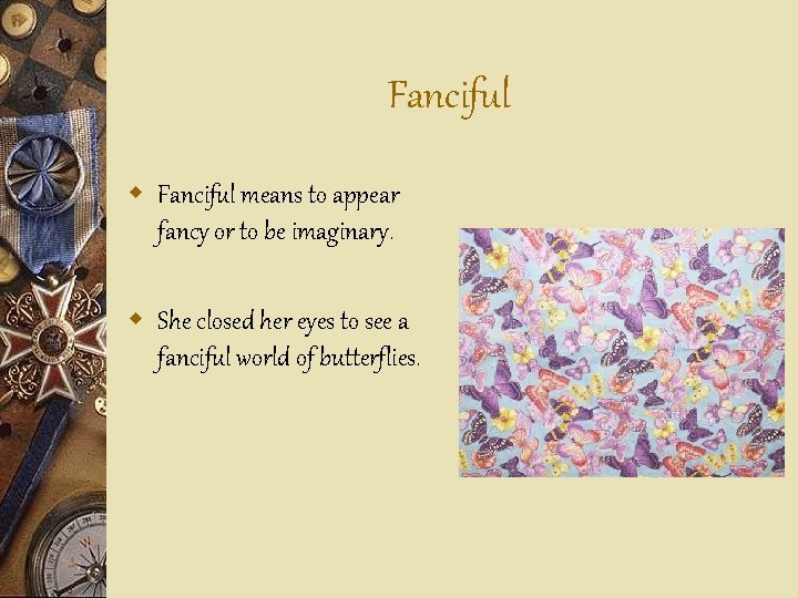 Fanciful w Fanciful means to appear fancy or to be imaginary. w She closed
