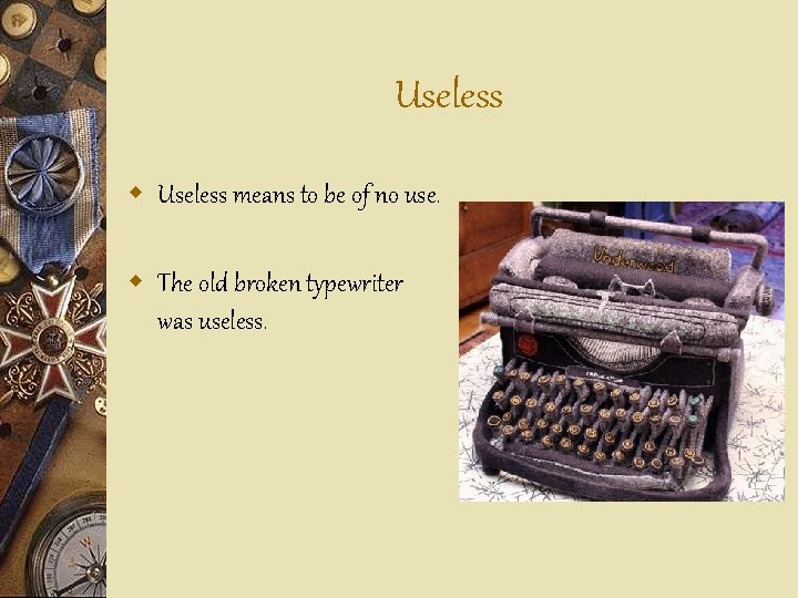 Useless w Useless means to be of no use. w The old broken typewriter