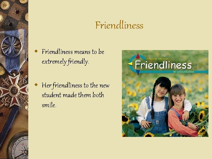 Friendliness w Friendliness means to be extremely friendly. w Her friendliness to the new