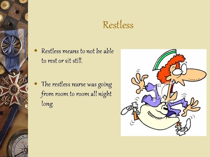 Restless w Restless means to not be able to rest or sit still. w