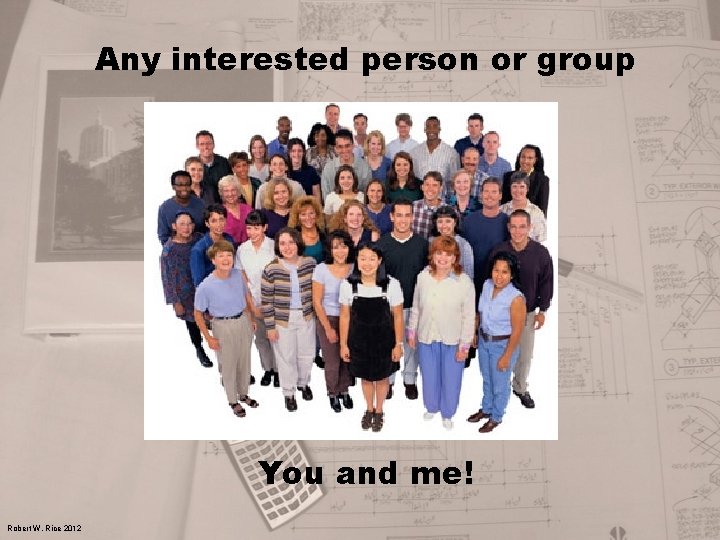 Any interested person or group You and me! Robert W. Rice 2012 