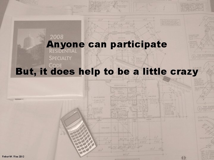 Anyone can participate But, it does help to be a little crazy Robert W.