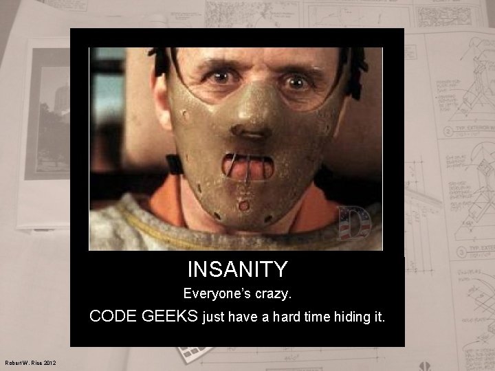 INSANITY Everyone’s crazy. CODE GEEKS just have a hard time hiding it. Robert W.