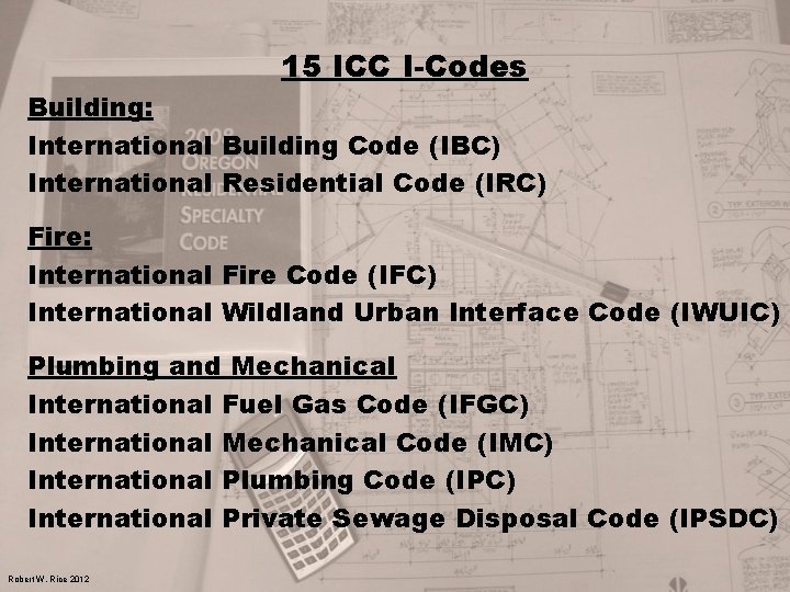 15 ICC I-Codes Building: International Building Code (IBC) International Residential Code (IRC) Fire: International