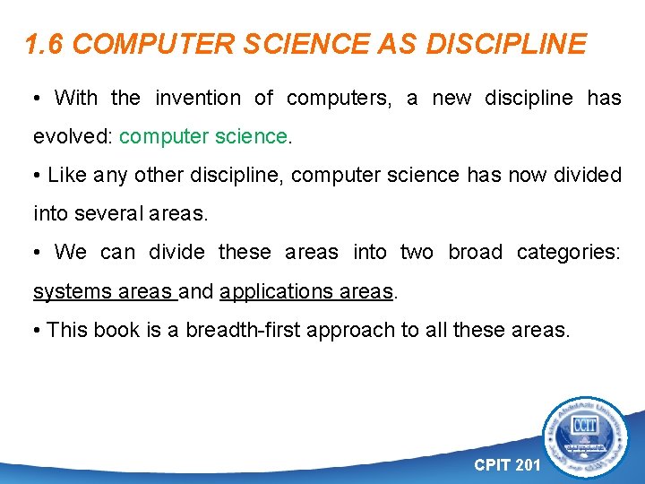 1. 6 COMPUTER SCIENCE AS DISCIPLINE • With the invention of computers, a new