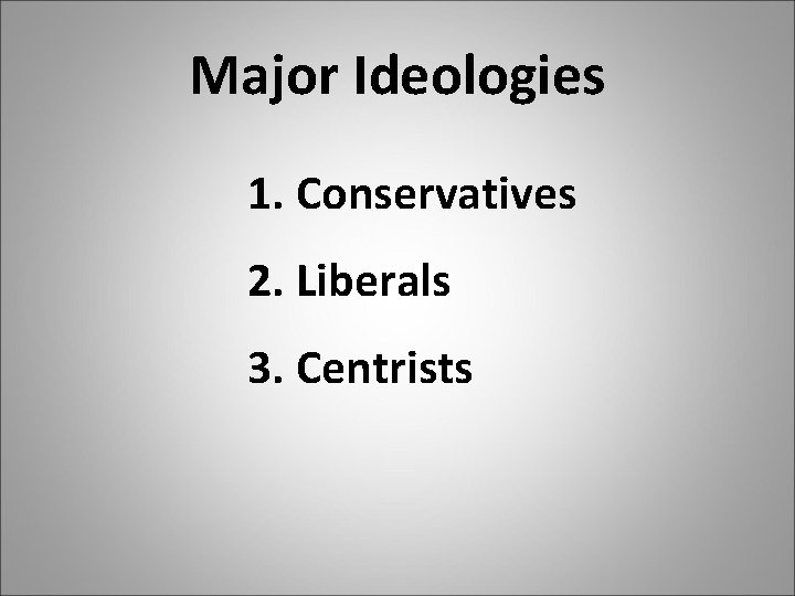 Major Ideologies 1. Conservatives 2. Liberals 3. Centrists 