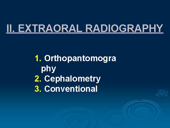 II. EXTRAORAL RADIOGRAPHY 1. Orthopantomogra phy 2. Cephalometry 3. Conventional 