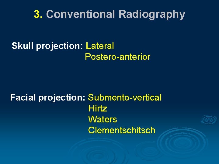 3. Conventional Radiography Skull projection: Lateral Postero-anterior Facial projection: Submento-vertical Hirtz Waters Clementschitsch 