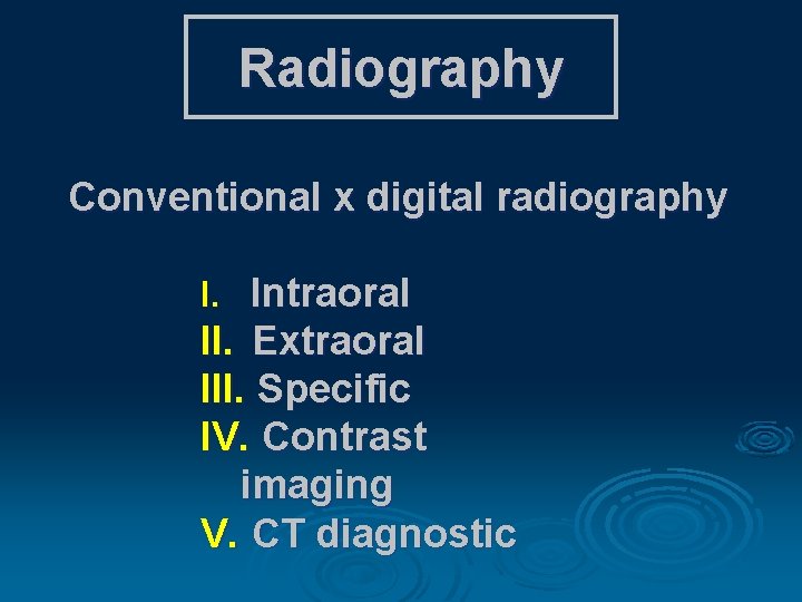 Radiography Conventional x digital radiography I. Intraoral II. Extraoral III. Specific IV. Contrast imaging