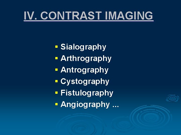 IV. CONTRAST IMAGING § Sialography § Arthrography § Antrography § Cystography § Fistulography §