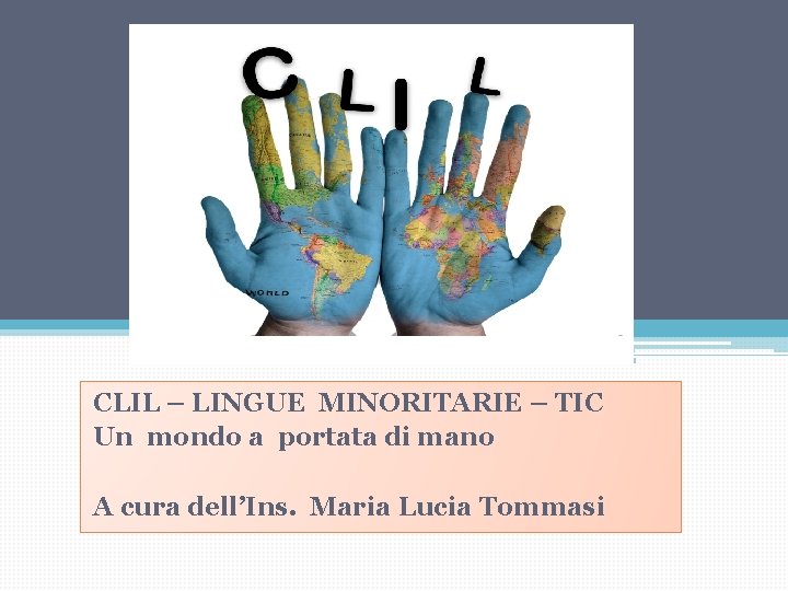 CLIL – LINGUE MINORITARIE – TIC Un mondo a portata di mano A cura CLIL – LINGUE MINORITARIE – TIC Un mondo a portata di mano A cura