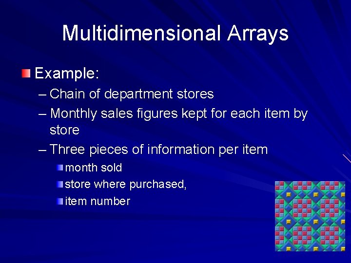 Multidimensional Arrays Example: – Chain of department stores – Monthly sales figures kept for