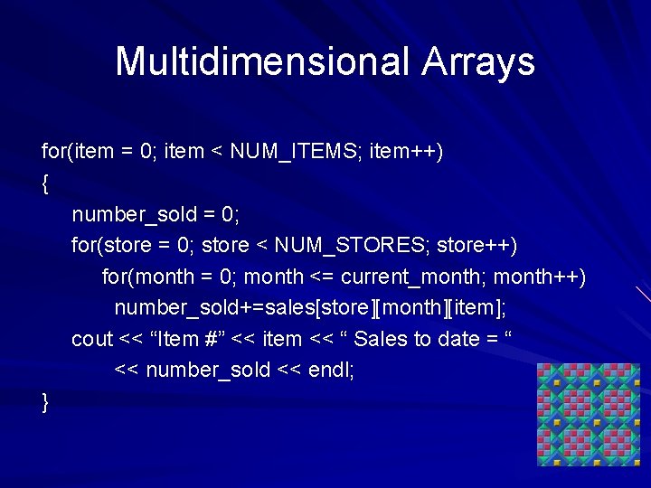 Multidimensional Arrays for(item = 0; item < NUM_ITEMS; item++) { number_sold = 0; for(store