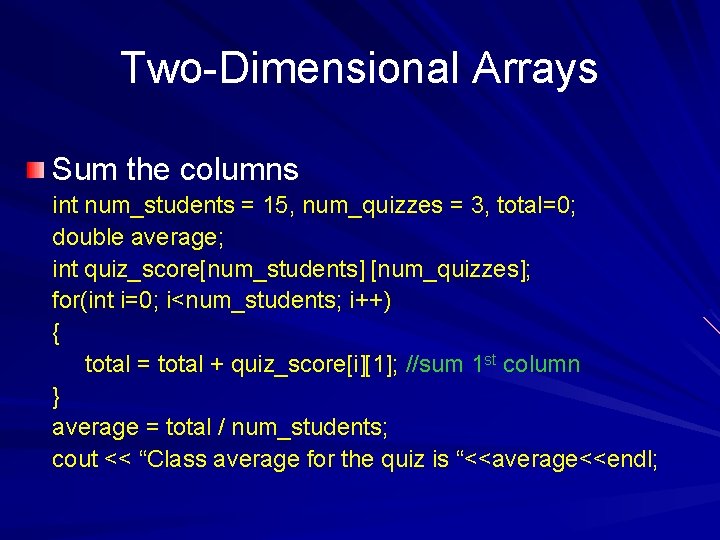 Two-Dimensional Arrays Sum the columns int num_students = 15, num_quizzes = 3, total=0; double