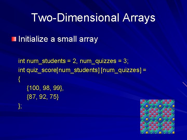 Two-Dimensional Arrays Initialize a small array int num_students = 2, num_quizzes = 3; int