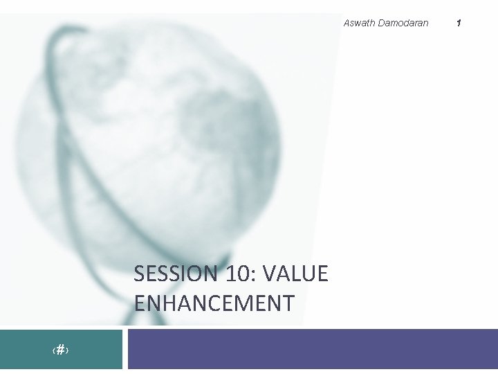 Aswath Damodaran SESSION 10: VALUE ENHANCEMENT ‹#› 1 