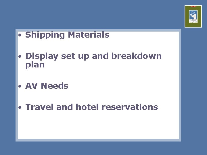  • Shipping Materials • Display set up and breakdown plan • AV Needs