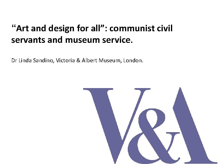 “Art and design for all”: communist civil servants and museum service. Dr Linda Sandino,