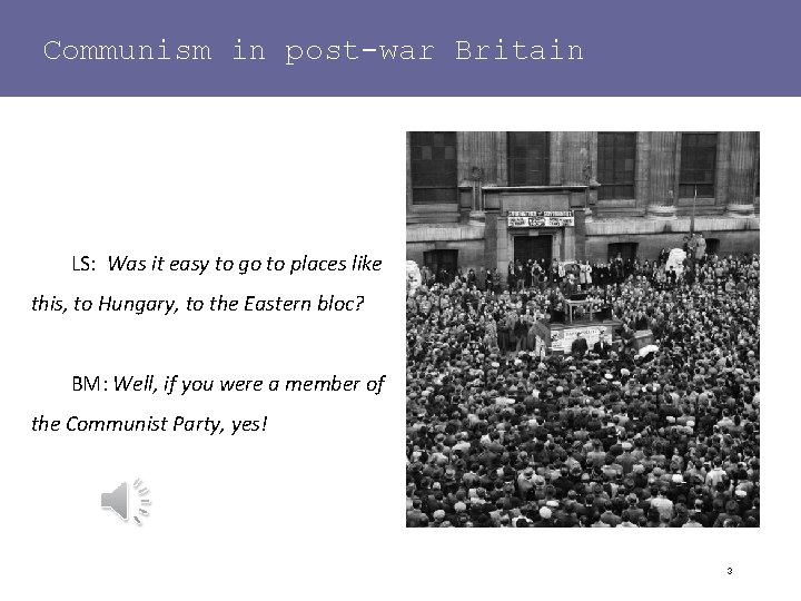 Communism in post-war Britain LS: Was it easy to go to places like this,