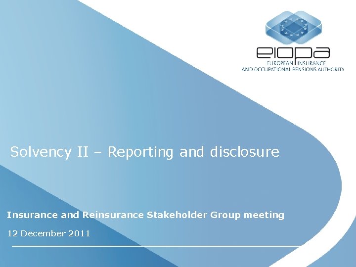 Solvency II – Reporting and disclosure Insurance and Reinsurance Stakeholder Group meeting 12 December