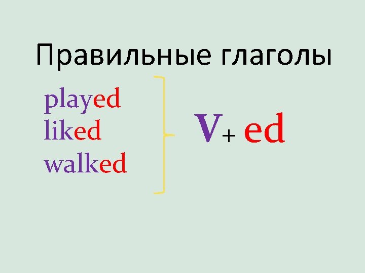 Правильные глаголы played liked walked V+ ed 