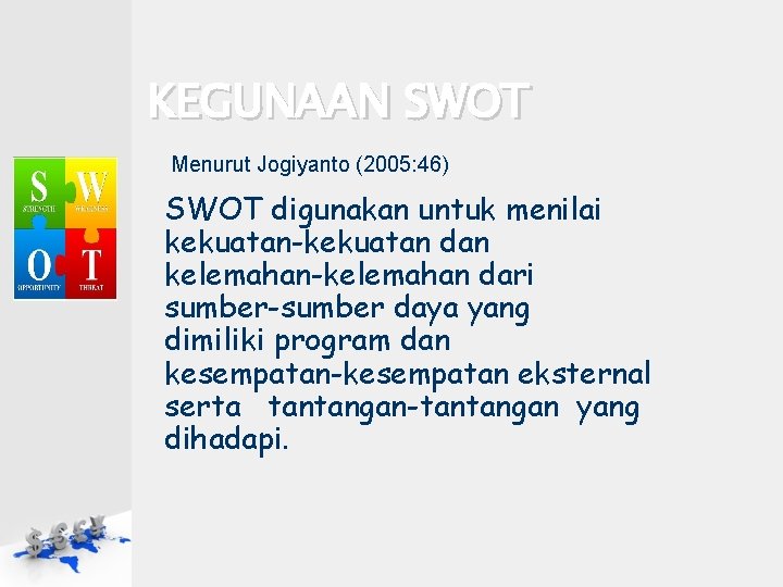 KEGUNAAN SWOT Menurut Jogiyanto (2005: 46) SWOT digunakan untuk menilai kekuatan-kekuatan dan kelemahan-kelemahan dari