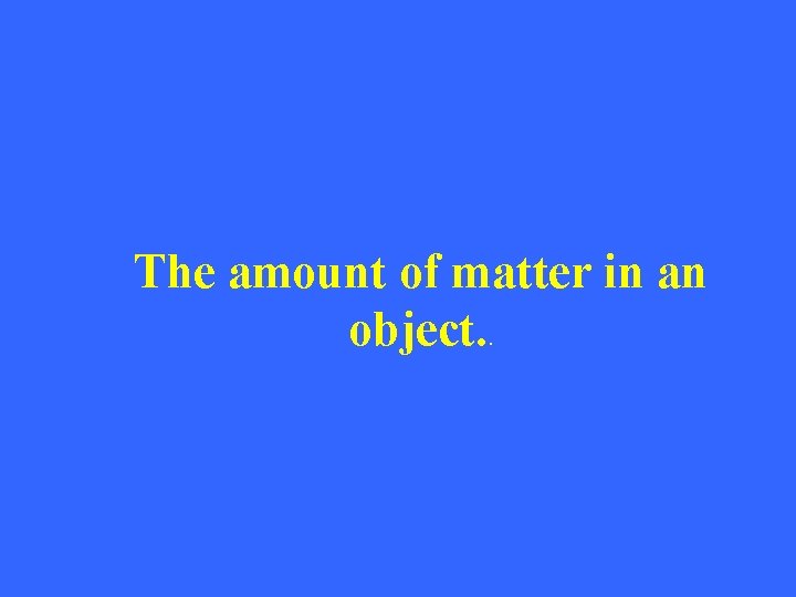 The amount of matter in an object. . 